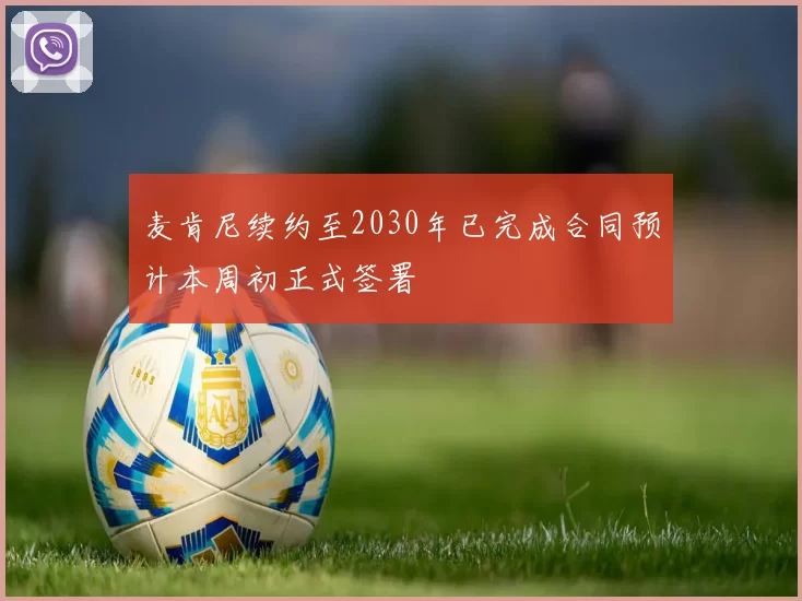 麦肯尼续约至2030年已完成合同预计本周初正式签署