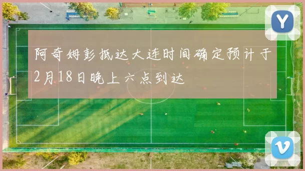阿奇姆彭抵达大连时间确定预计于2月18日晚上六点到达