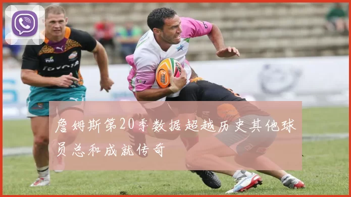 詹姆斯第20季数据超越历史其他球员总和成就传奇