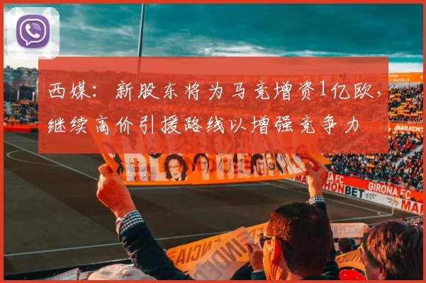 西媒：新股东将为马竞增资1亿欧，继续高价引援路线以增强竞争力