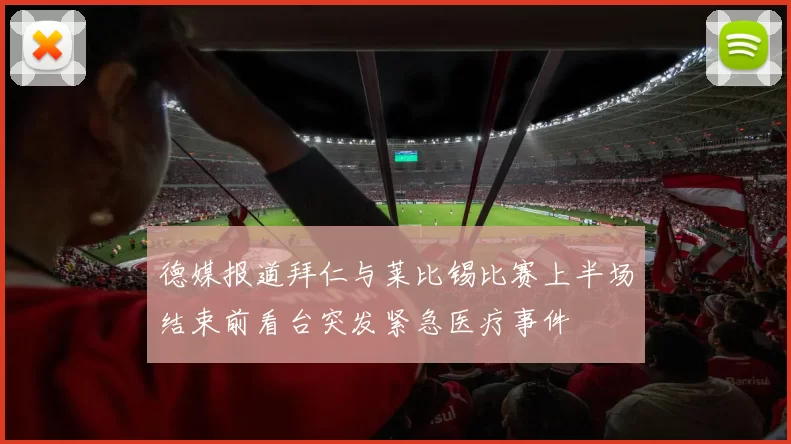 德媒报道拜仁与莱比锡比赛上半场结束前看台突发紧急医疗事件