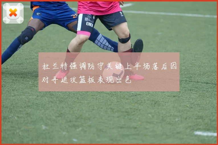 杜兰特强调防守关键上半场落后因对手进攻篮板表现出色
