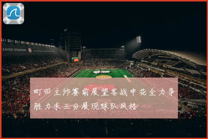 町田主帅赛前展望客战申花全力争胜力求三分展现球队风格