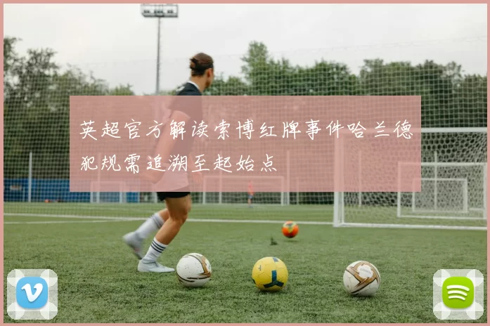 英超官方解读索博红牌事件哈兰德犯规需追溯至起始点