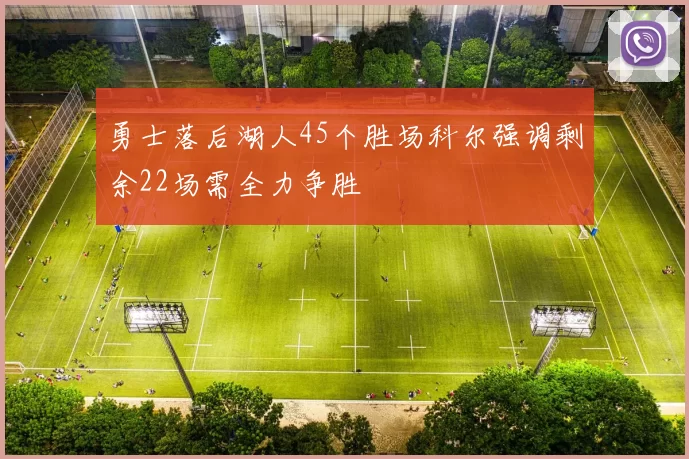 勇士落后湖人45个胜场科尔强调剩余22场需全力争胜
