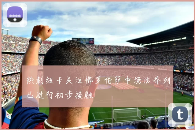 热刺纽卡关注佛罗伦萨中场法乔利已进行初步接触
