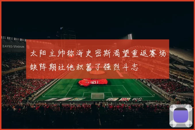 太阳主帅称海史密斯渴望重返赛场缺阵期让他积蓄了强烈斗志