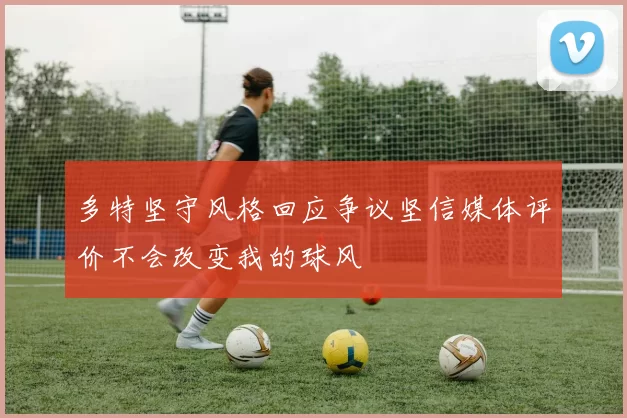 多特坚守风格回应争议坚信媒体评价不会改变我的球风