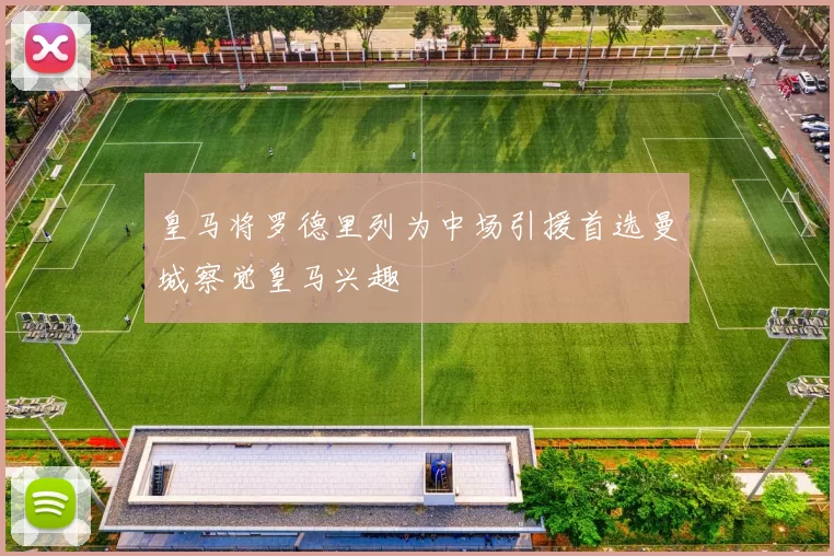 皇马将罗德里列为中场引援首选曼城察觉皇马兴趣
