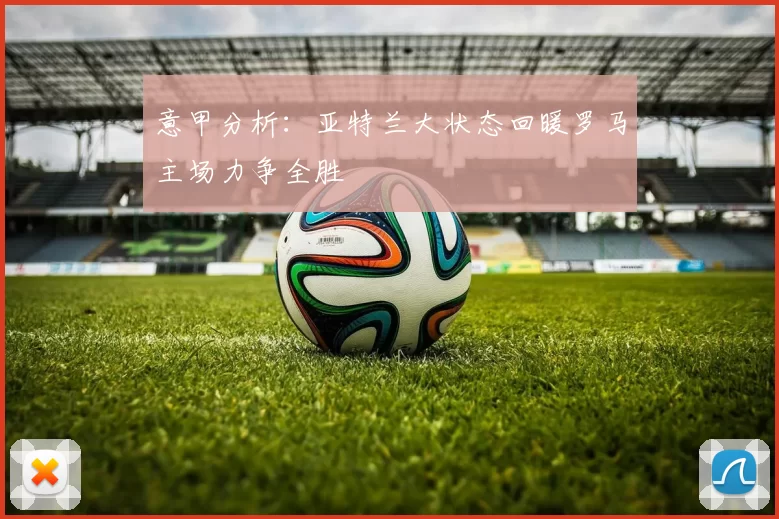 意甲分析：亚特兰大状态回暖罗马主场力争全胜